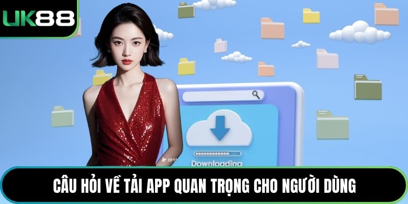 Câu hỏi về tải App quan trọng cho người dùng