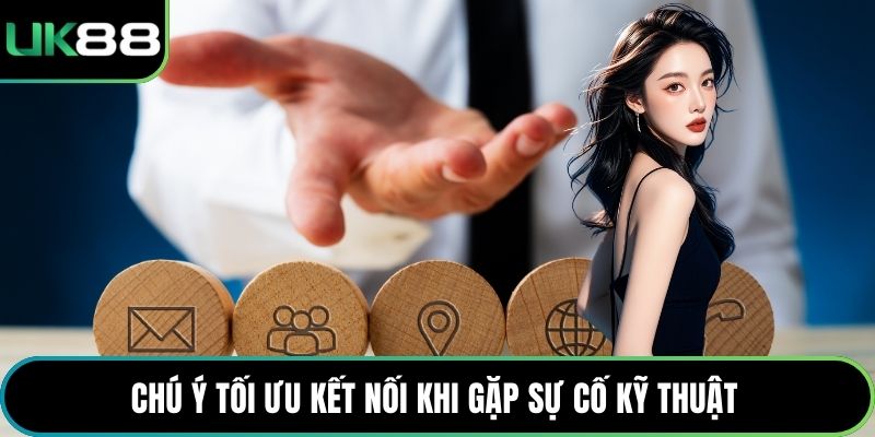 Chú ý tối ưu kết nối khi gặp sự cố kỹ thuật 