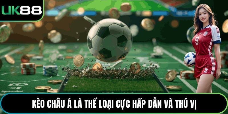 Kèo châu Á là thể loại cực hấp dẫn và thú vị