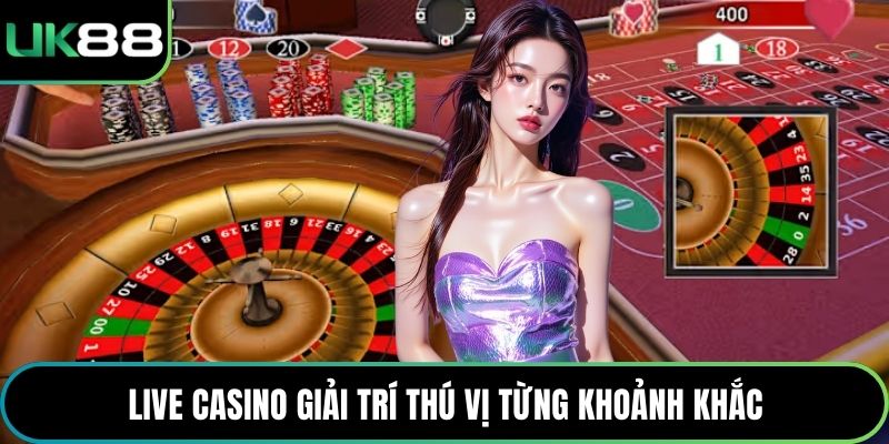 Live Casino giải trí thú vị từng khoảnh khắc