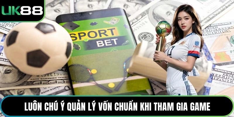 Luôn chú ý quản lý vốn chuẩn khi tham gia game