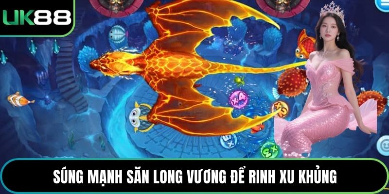 Súng mạnh săn long vương để rinh xu khủng