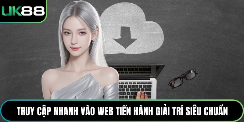 Truy cập nhanh vào web tiến hành giải trí siêu chuẩn